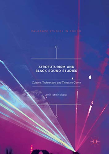Afrofuturism and Black Sound Studies: Culture, Technology, and Things to Come (Palgrave Studies in Sound)