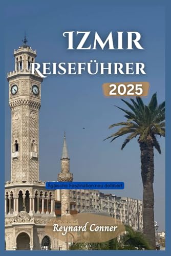 Izmir Reiseführer 2025  Ägäische Faszination neu definiert  Weltwunder  Deine Reise zu den Verborgenen Schätzen und Ikonen der Erde Band 20