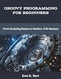 Groovy Programming for Beginners: From Scripting Basics to Modern JVM Mastery (programming, engineering and design)