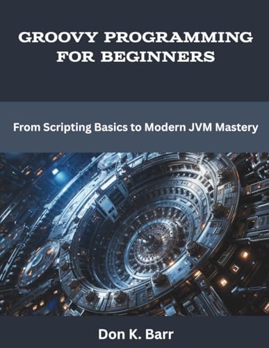 Groovy Programming for Beginners: From Scripting Basics to Modern JVM Mastery (programming, engineering and design)