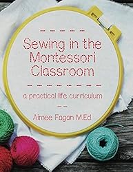 sewing in the Montessori Classroom: A Practical Life Curriculum by Aimee Fagan, M.Ed.