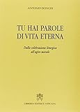  Tu hai parole di vita eterna. Dalla celebrazione liturgica all\'agire morale
