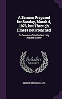 A sermon prepared for Sunday, March 4, 1876, but through illness not preached: on occasion of the death of Lady Augusta Stanley 1341828476 Book Cover