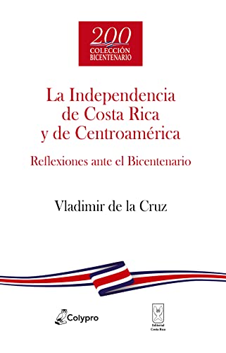 La Independencia de Costa Rica y de Centroamérica: Reflexiones ante el Bicentenario (Debates del Bicentenario) (Spanish Edition)