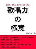 歌唱力の極意: 誰でも、簡単に、歌がうまくなる方法