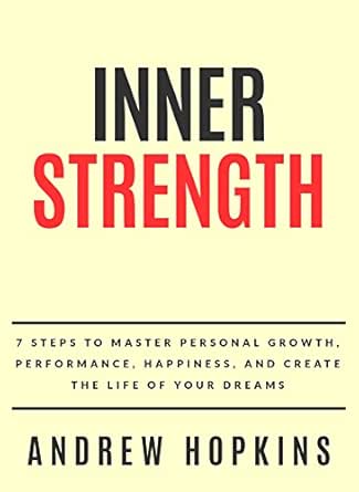 Inner Strength: 7 Steps To Master Personal Growth, Performance, Happiness, and Create the Life of Your Dreams