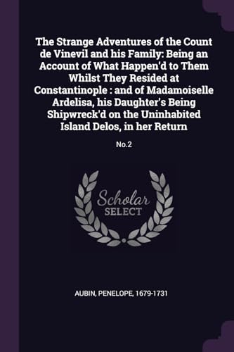 The Strange Adventures of the Count de Vinevil and his Family: Being an Account of What Happen'd to Them Whilst They Resided at Constantinople: and of Madamoiselle Ardelisa, his Daughter's Being Shipwreck'd on the Uninhabited Island Delos, in her Return: No.2