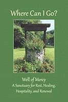 Where Can I Go?: Well of Mercy: A Sanctuary for Rest, Healing, Hospitality, and Renewal 1950499154 Book Cover