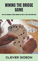 Wining the Bridge Game: Learn The Ultimate & Effect Method On How To Play & Win With Ease B0BP9T9WW2 Book Cover