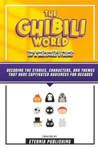 The Ghibili World - The Enchanted Films Of A Beloved Studio: Decoding The Stories, Characters, And Themes That Have Captivated Audiences For Decades - Eternia Publishing
