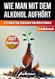 Wie man mit dem Alkohol aufhört: Ein umfassender Leitfaden zur Erlangung der Nüchternheit (Bücher zur Suchtüberwindung)