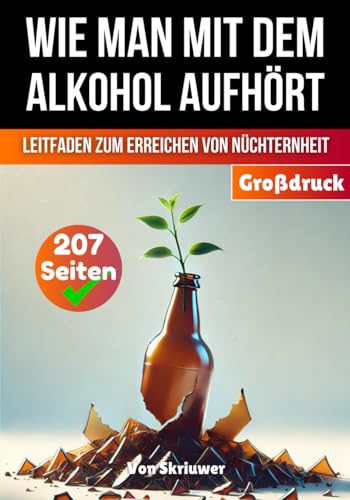 Wie man mit dem Alkohol aufhört: Ein umfassender Leitfaden zur Erlangung der Nüchternheit (Bücher zur Suchtüberwindung)