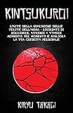  Kintsukuroi: L\'arte della guarigione delle ferite dell\'anima - Ricordati di sorridere, apprendi a vivere momento per momento e migliora la tua crescita personale