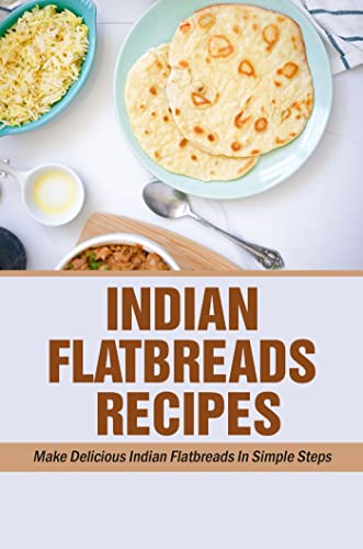Indian Flatbreads Recipes: Make Delicious Indian Flatbreads In Simple Steps. (English Edition)