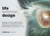 Life Extension Design: Redesign your life for optimal health, performance, and longevity in order to become part of the first generation to choose whether to age and die ... or not. 1545158592 Book Cover