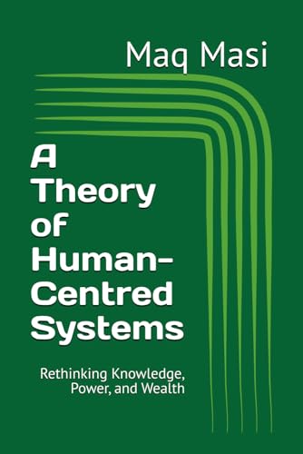 A Theory of Human-Centred Systems: Rethinking Knowledge, Power, and Wealth