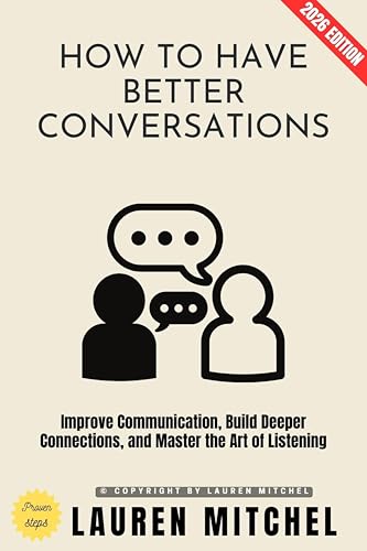 How to Have Better Conversations:: Improve Communication, Build Deeper Connections, and Master the Art of Listening
