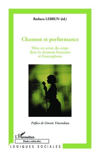 Chanson et performance: Mise en scène du corps dans la chanson française et francophone (Logiques sociales)