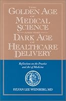 The Golden Age of Medical Science and the Dark Age of Healthcare Delivery: Reflections on the Practice and Art of Medicine 0914783904 Book Cover