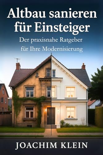 Altbau sanieren für Einsteiger – Der praxisnahe Ratgeber für Ihre Modernisierung: Von der Bestandsaufnahme bis zum Einzug - Realistische Tipps zur ... (Bauen, Sanieren, Wohnen – Die Praxisreihe)