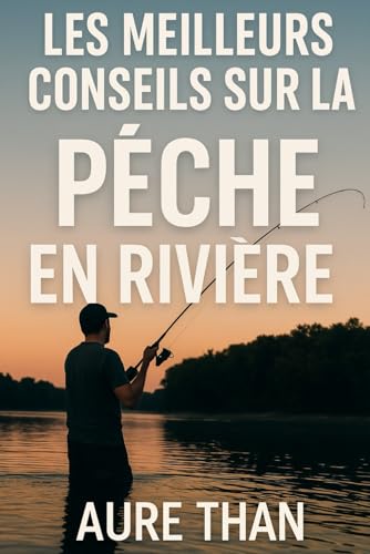 Les meilleurs conseils sur la pêche en rivière