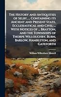 The History and Antiquities of Selby, ... Containing its Ancient and Present State, Ecclesiastical and Civil; ... With Notices of ... Brayton, and the ... Burn, Barlow, Hambleton, and Gateforth 1024280217 Book Cover