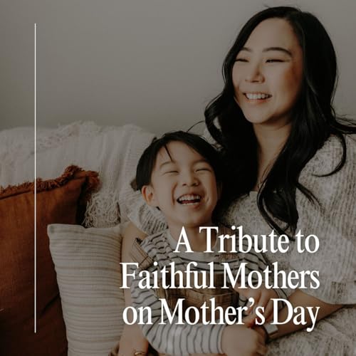 A Tribute to Faithful Mothers on Mother&rsquo;s Day