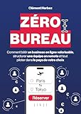 Zéro Bureau: Comment bâtir un business en ligne valorisable, structurer une équipe en remote et tout piloter dans le pays de votre choix