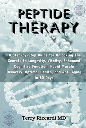 Peptide Therapy: A Step-by-Step Guide for Unlocking The Secrets to Longevity, Vitality, Enhanced Cognitive Function, Rapid Muscle Recovery, Optimal Health, and Anti-Aging in 60 Days
