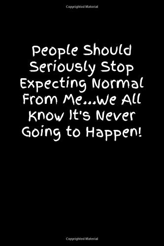 People Should Seriously Stop Expecting Normal from Me...We all know it's Never Going to Happen!: Daily Planner Notebook Travel Journal Diary with Lined Pages | 6x9 inches