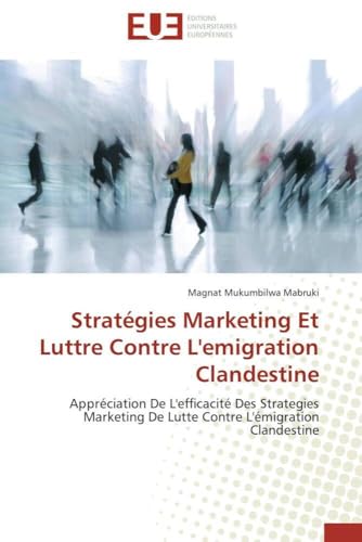 Stratégies Marketing Et Luttre Contre L'emigration Clandestine: Appréciation De L'efficacité Des Strategies Marketing De Lutte Contre L'émigration Clandestine (Omn.Univ.Europ.) (French Edition)