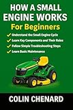 How a Small Engine Works for Beginners: Engine Basics, Maintenance, and Troubleshooting Explained Simply (Mechanical Systems for Beginners Book 3)
