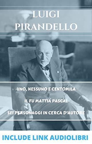 Luigi Pirandello: Uno, nessuno e centromila - Il fu Mattia Pascal - Sei personaggi in cerca d'autor