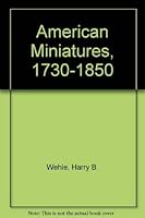 American Miniatures, 1730-1850: One Hundred and Seventy-Three Portraits Selected with a Descriptive Account (Library of American Art) 0306717085 Book Cover