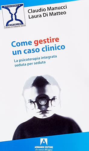 Come gestire un caso clinico. La psicoterapia integrata seduta per seduta