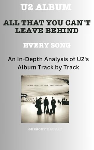 U2 Album -All That You Can't Leave Behind - Every Song- An In-Depth Analysis of U2's Album Track by Track