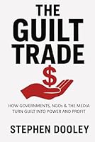 The Guilt Trade: How Governments, NGOs & the Media Turn Guilt into Power and Profit 191941200X Book Cover