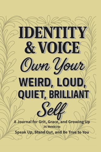 Identity & Voice ? Own Your Weird, Loud, Quiet, Brilliant Self: A 36-Week Guided Journal to Explore Who You Are and Say It Out L