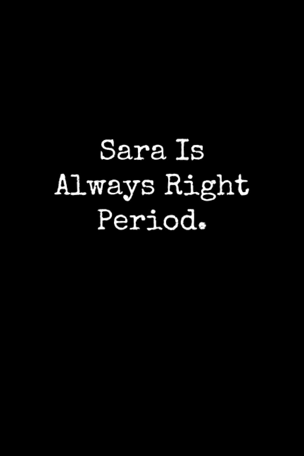 Sara Is Always Right Period: Sara Notebook, Funny Gift For Sara, Personal Sara Journal, Sara Notepad, Sara Gift Ideas