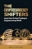 The Cryptocurrency Shifters: A Complete Guide On How To Start Investing and Trading In Cryptocurrency World, Beginner to Expert Trader, Blockchain Technology, Invest and Get More Profit Today