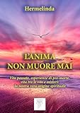 L'Anima non Muore Mai: Vite passate, esperienze di pre-morte, vita tra le vite e misteri: la nostra vera origine spirituale