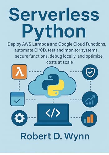 Serverless Python: Deploy AWS Lambda and Google Cloud Functions, automate CI/CD, test and monitor systems, secure functions, debug locally, and optimize costs at scale