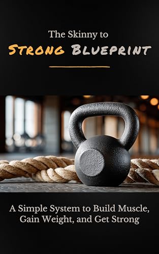 The Skinny to STRONG Blueprint: A Simple System to Build Muscle, Gain Weight, and Get Strong