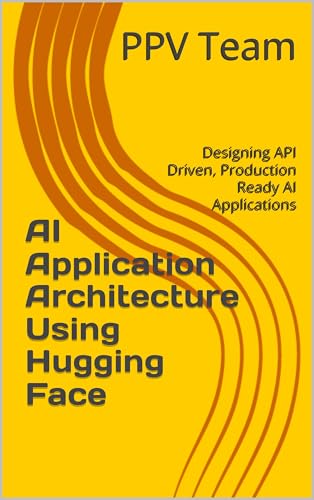 AI Application Architecture Using Hugging Face: Designing API Driven, Production Ready AI Applications (Progression Through Knowledge Series)