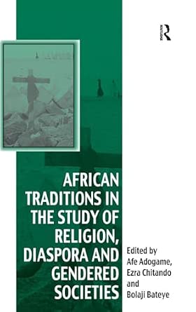 African Traditions in the Study of Religion, Diaspora and Gendered Societies: Essays in Honour of Jacob Kehinde Olupona African Traditions in the Study of Religion, Diaspora and Gendered Societies: Essays in Honour of Jacob Kehinde Olupona book cover