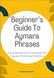 Beginner’s Guide To Aymara Phrases: A Step-By-Step Guide To Exploring The Language & Embracing The Culture