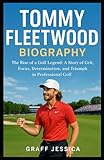 TOMMY FLEETWOOD BIOGRAPHY: The Rise of a Golf Legend: A Story of Grit, Focus, Determination, and Triumph in Professional Golf