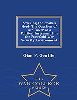 Severing the Snake's Head: The Question of Air Power as a Political Instrument in the Post-Cold War Security Environment - War College Series 1298473829 Book Cover
