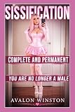 SISSIFICATION ● COMPLETE AND PERMANENT ● YOU ARE NO LONGER A MALE: A Sissy Feminization Novel of FemDom Training, Identity Control, Total ... Latex Doll Training & Chastity Control)