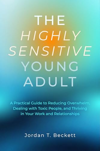 The Highly Sensitive Young Adult: A Practical Guide to Reducing Overwhelm, Dealing with Toxic People, and Thriving in Your Work and Relationships (The YoungWise Collection)